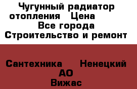 Чугунный радиатор отопления › Цена ­ 497 - Все города Строительство и ремонт » Сантехника   . Ненецкий АО,Вижас д.